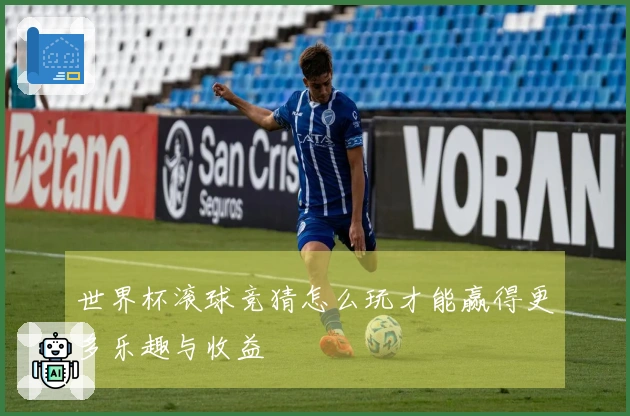 世界杯滚球竞猜怎么玩才能赢得更多乐趣与收益