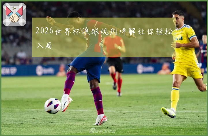 2026世界杯滚球规则详解让你轻松入局