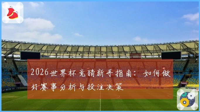 2026世界杯竞猜新手指南：如何做好赛事分析与投注决策