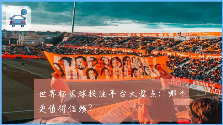 世界杯买球投注平台大盘点:哪个更值得信赖?