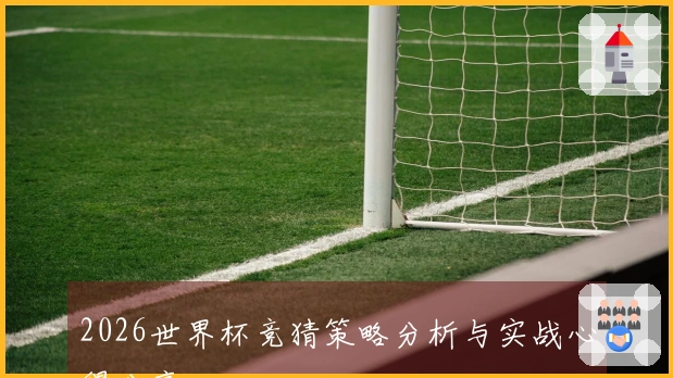 2026世界杯竞猜策略分析与实战心得分享