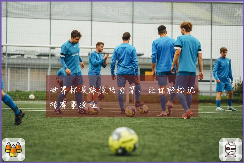 世界杯滚球技巧分享，让你轻松玩转赛事投注
