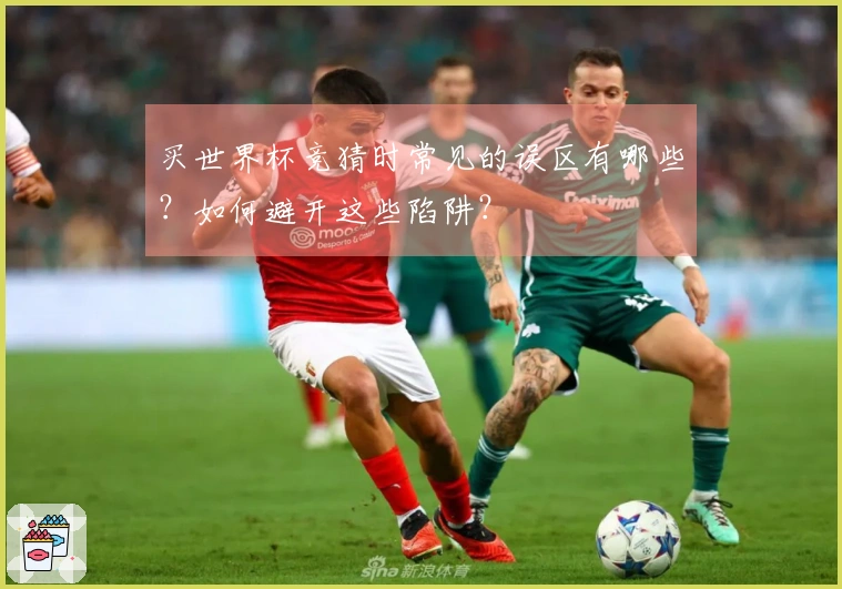 买世界杯竞猜时常见的误区有哪些？如何避开这些陷阱？