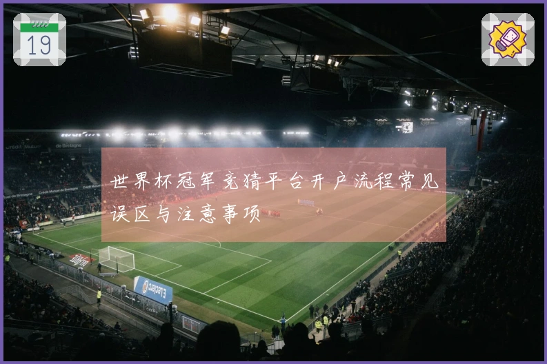 世界杯冠军竞猜平台开户流程常见误区与注意事项