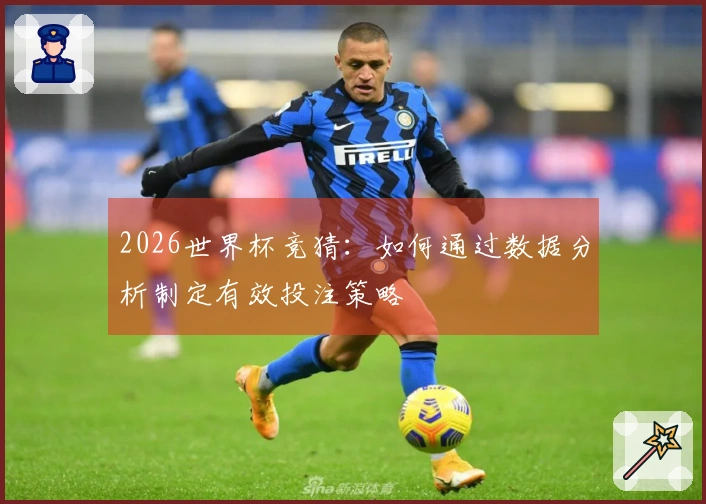 2026世界杯竞猜：如何通过数据分析制定有效投注策略