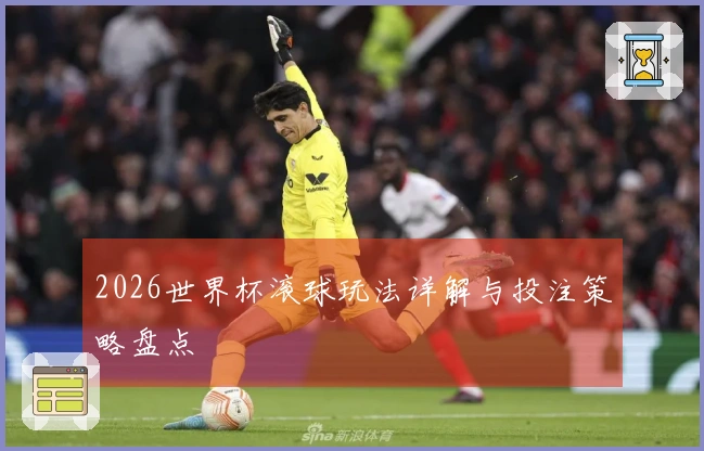 2026世界杯滚球玩法详解与投注策略盘点
