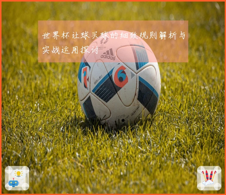 世界杯让球买球的细致规则解析与实战运用探讨