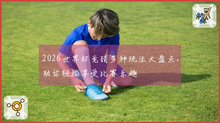 2026世界杯竞猜多种玩法大盘点，助你轻松享受比赛乐趣