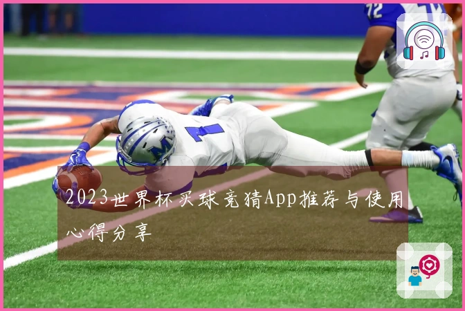 2023世界杯买球竞猜App推荐与使用心得分享