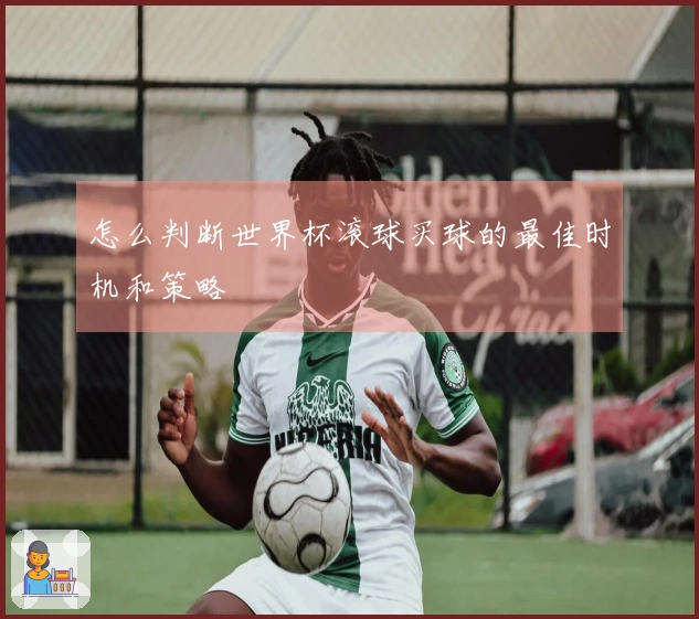 怎么判断世界杯滚球买球的最佳时机和策略