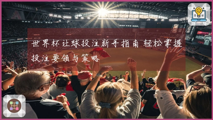 世界杯让球投注新手指南 轻松掌握投注要领与策略