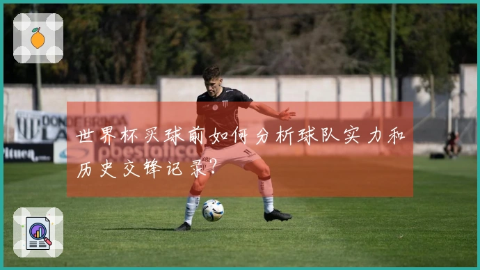 世界杯买球前如何分析球队实力和历史交锋记录？