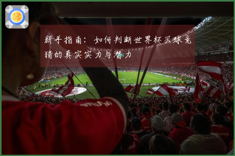 新手指南：如何判断世界杯买球竞猜的真实实力与潜力