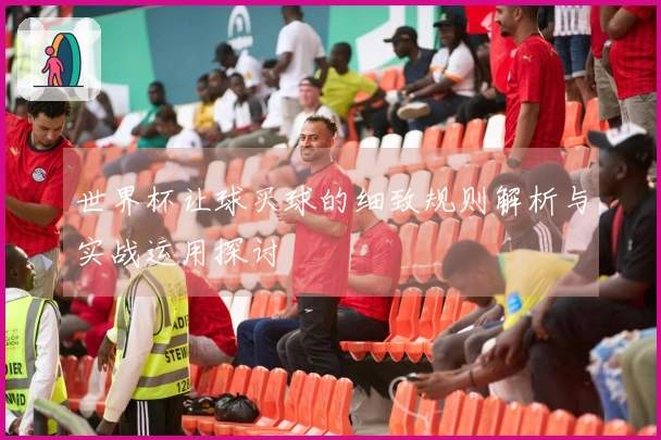 世界杯让球买球的细致规则解析与实战运用探讨