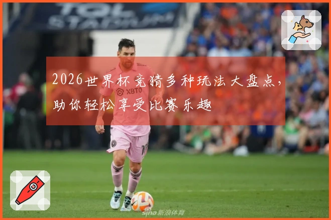 2026世界杯竞猜多种玩法大盘点，助你轻松享受比赛乐趣