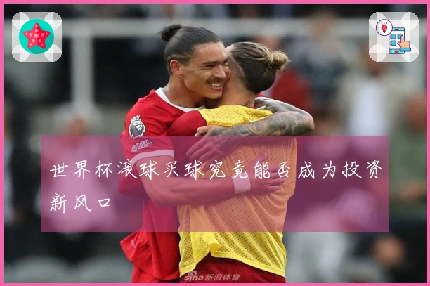 世界杯滚球买球究竟能否成为投资新风口