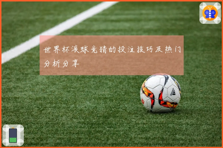世界杯滚球竞猜的投注技巧及热门分析分享