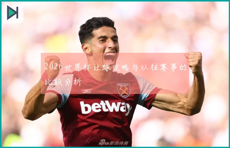 2026世界杯让球攻略与以往赛事的比较分析