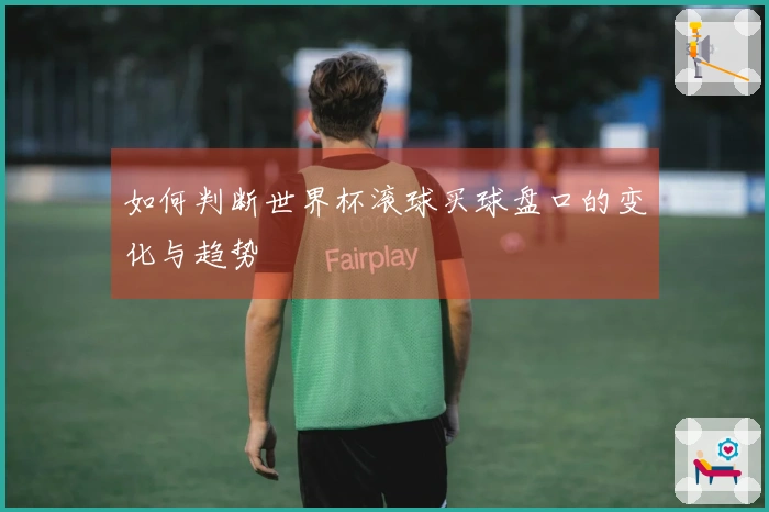 如何判断世界杯滚球买球盘口的变化与趋势