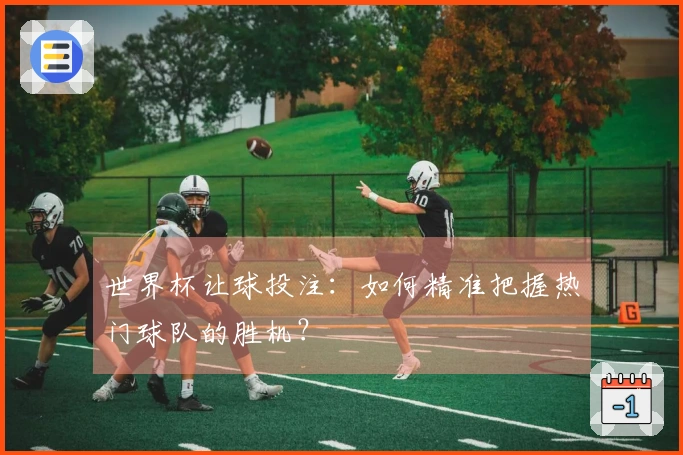 世界杯让球投注：如何精准把握热门球队的胜机？