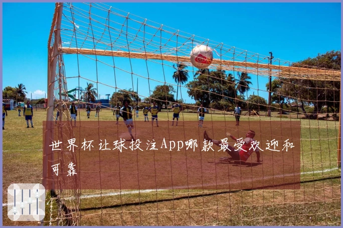 世界杯让球投注App哪款最受欢迎和可靠