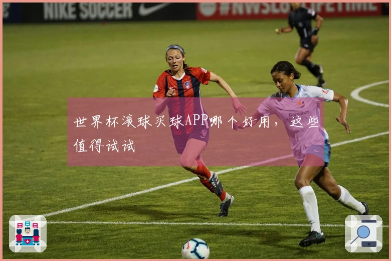 世界杯滚球买球APP哪个好用，这些值得试试