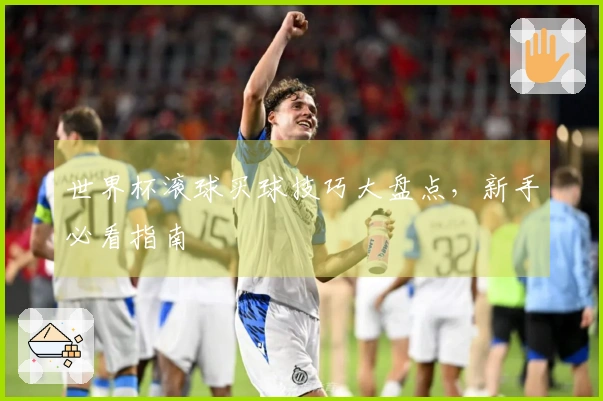世界杯滚球买球技巧大盘点，新手必看指南