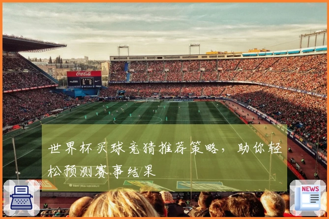 世界杯买球竞猜推荐策略，助你轻松预测赛事结果