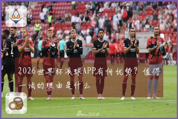 2026世界杯滚球APP有何优势？值得一试的理由是什么