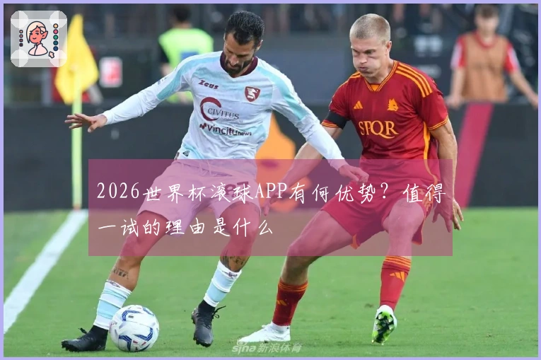 2026世界杯滚球APP有何优势？值得一试的理由是什么