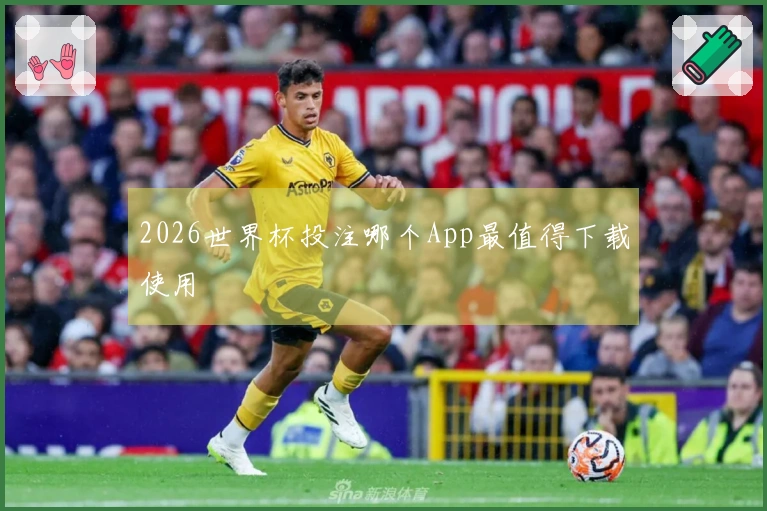 2026世界杯投注哪个App最值得下载使用