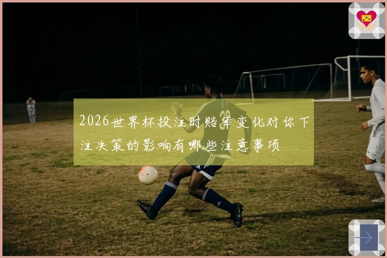 2026世界杯投注时赔率变化对你下注决策的影响有哪些注意事项