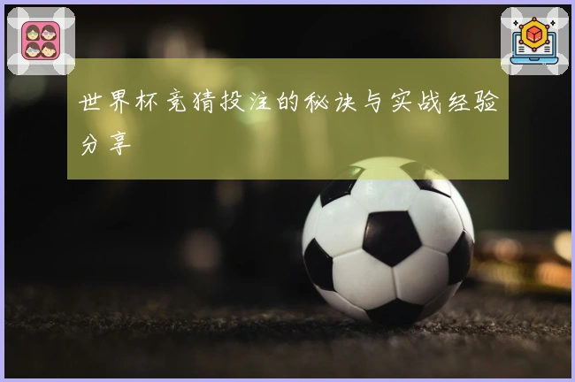 世界杯竞猜投注的秘诀与实战经验分享